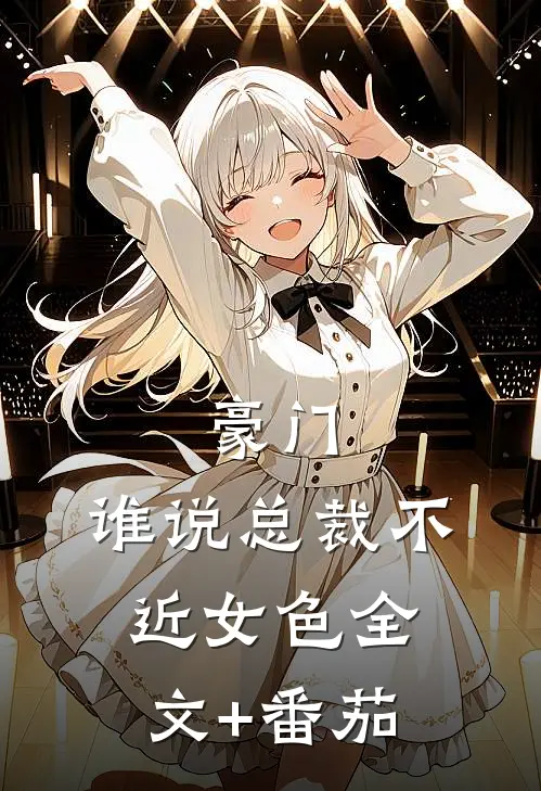 豪门：谁说总裁不近女色全文+番茄