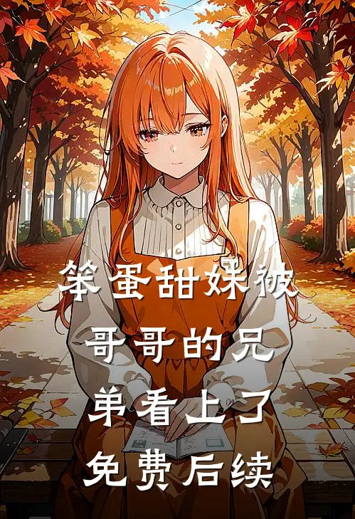 笨蛋甜妹被哥哥的兄弟看上了免费后续