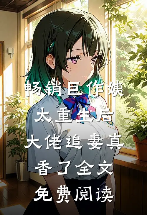 畅销巨作姨太重生后,大佬追妻真香了全文免费阅读