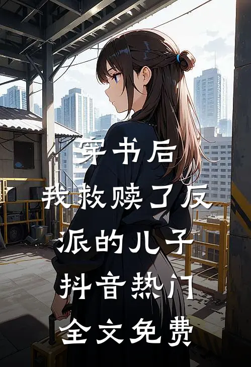 穿书后,我救赎了反派的儿子抖音热门全文免费观看