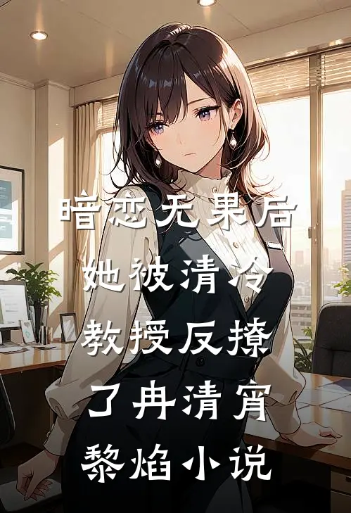 暗恋无果后，她被清冷教授反撩了冉清宵黎焰小说