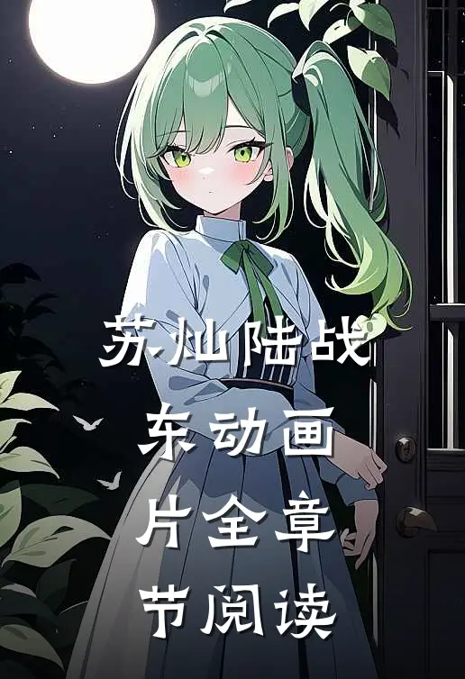 苏灿陆战东动画片全章节阅读