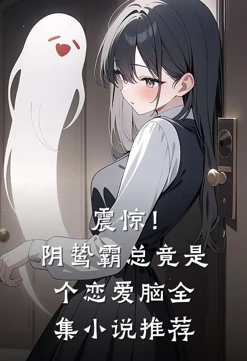 震惊！阴鸷霸总竟是个恋爱脑全集小说推荐