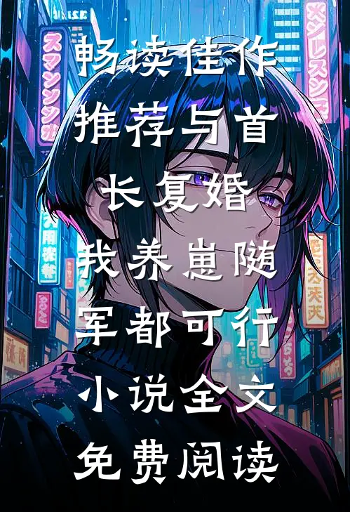 畅读佳作推荐与首长复婚,我养崽随军都可行小说全文免费阅读