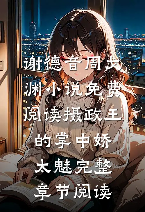谢德音周戈渊小说免费阅读摄政王的掌中娇太魅完整章节阅读