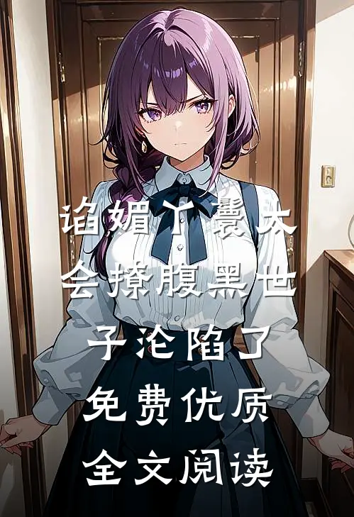 谄媚丫鬟太会撩腹黑世子沦陷了免费优质全文阅读