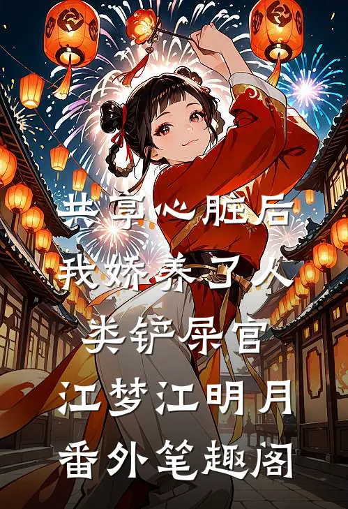 共享心脏后我娇养了人类铲屎官：江梦江明月番外笔趣阁