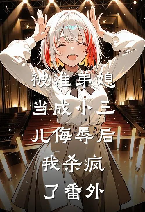 被准弟媳当成小三儿侮辱后,我杀疯了 番外