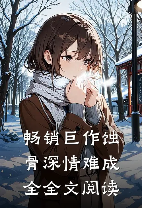 畅销巨作蚀骨深情难成全全文阅读