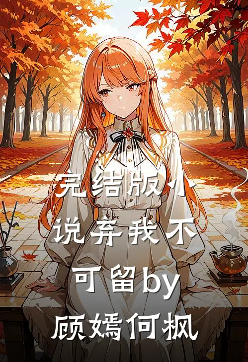 完结版小说弃我不可留by顾嫣何枫