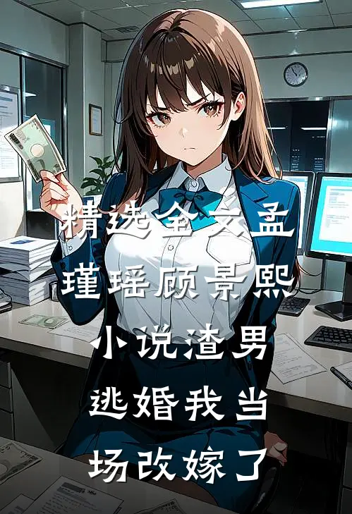 精选全文孟瑾瑶顾景熙小说-渣男逃婚我当场改嫁了