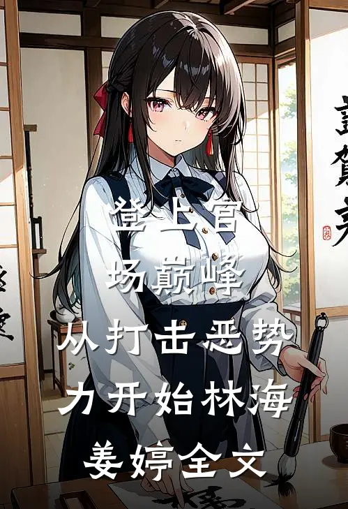 登上官场巅峰，从打击恶势力开始林海姜婷全文