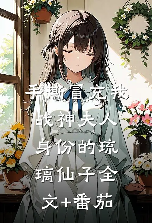 手撕冒充我战神夫人身份的琉璃仙子全文+番茄