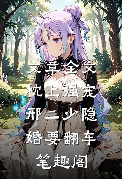 文章全文枕上强宠:邢二少隐婚要翻车 笔趣阁