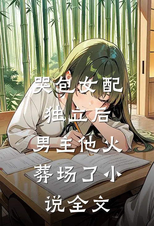 哭包女配独立后,男主他火葬场了全文