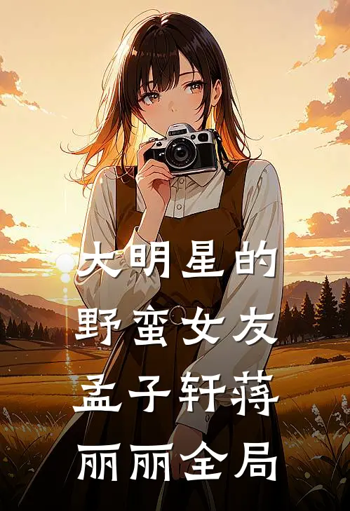 大明星的野蛮女友孟子轩蒋丽丽全局