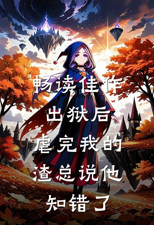 畅读佳作出狱后，虐完我的渣总说他知错了