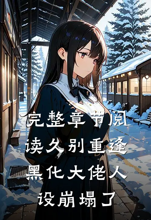 完整章节阅读久别重逢：黑化大佬人设崩塌了