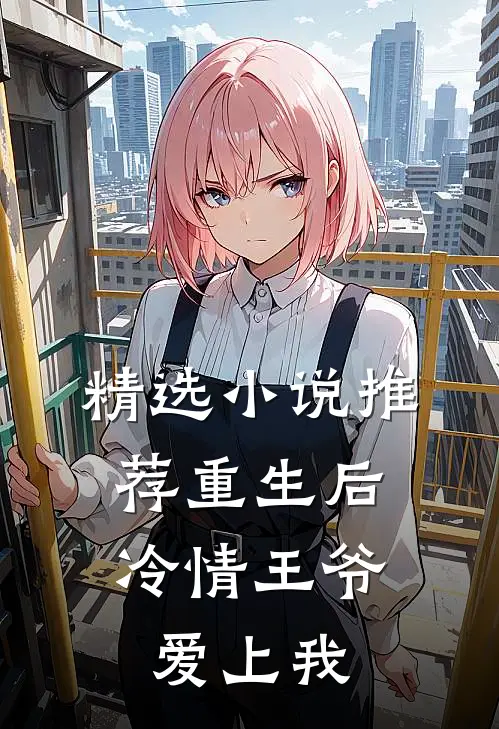 精选推荐重生后,冷情王爷爱上我全文阅读
