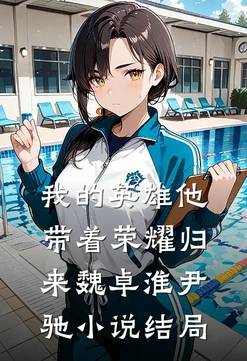 我的英雄他带着荣耀归来魏卓淮尹驰小说结局
