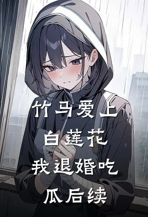 竹马爱上白莲花，我退婚吃瓜后续