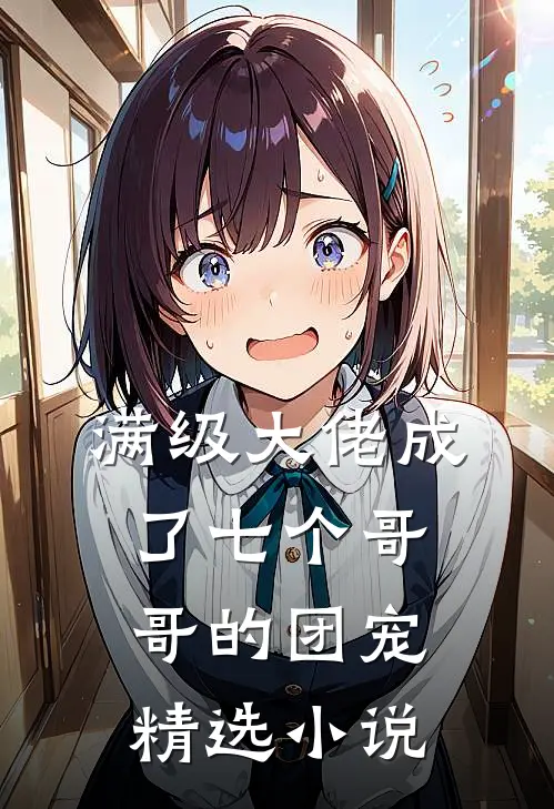 满级大佬成了七个哥哥的团宠精选小说