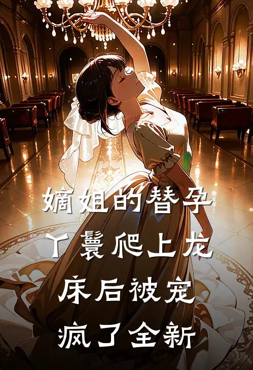 嫡姐的替孕丫鬟爬上龙床后被宠疯了全新