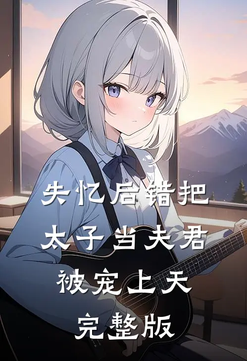 失忆后错把太子当夫君,被宠上天完整版