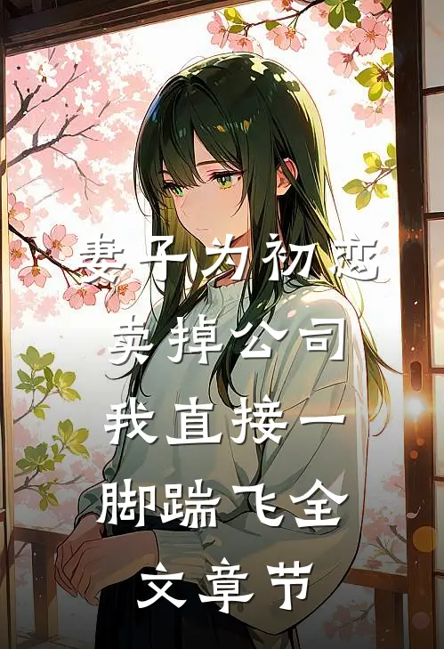 妻子为初恋卖掉公司，我直接一脚踹飞全文章节