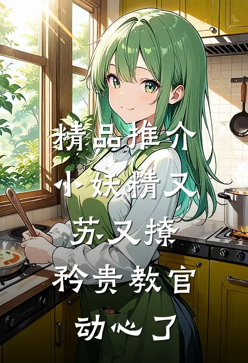 精品推介小妖精又苏又撩，矜贵教官动心了