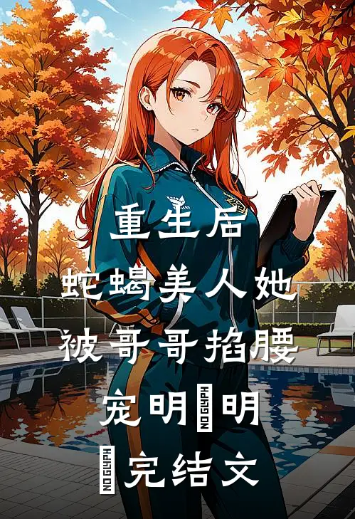 重生后，蛇蝎美人她被哥哥掐腰宠明翙明禛完结文