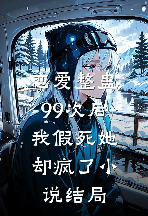 恋爱整蛊99次后,我假死她却疯了结局是啥
