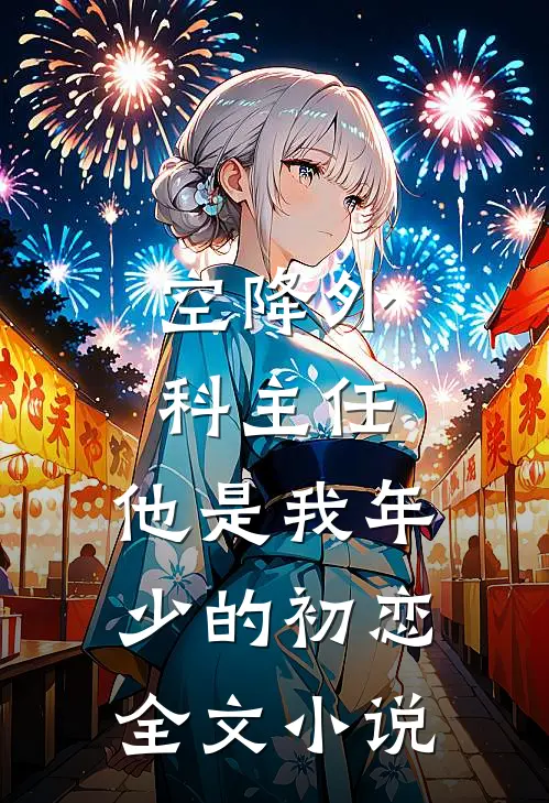 空降外科主任，他是我年少的初恋全文小说