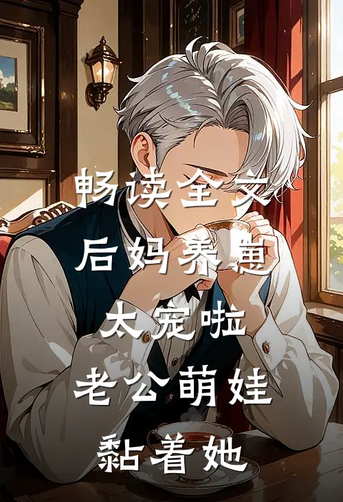 畅读全文后妈养崽：太宠啦，老公萌娃黏着她