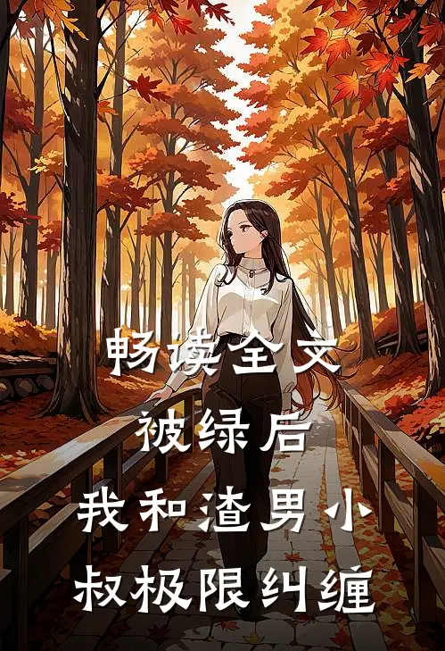 畅读全文被绿后，我和渣男小叔极限纠缠