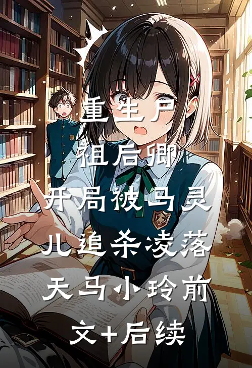 重生尸祖后卿，开局被马灵儿追杀凌落天马小玲前文+后续