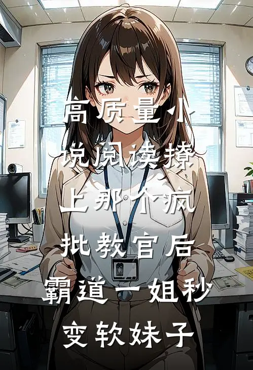 高质量小说阅读撩上那个疯批教官后,霸道一姐秒变软妹子
