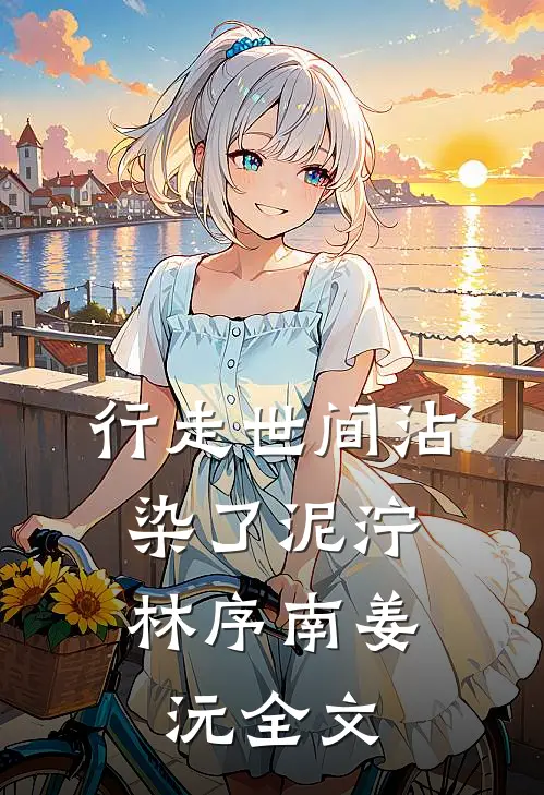 行走世间沾染了泥泞: 林序南姜沅全文