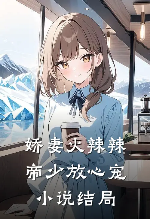 娇妻火辣辣帝少放心宠结局怎么样