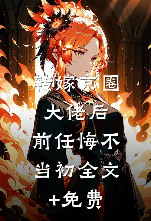 转嫁京圈大佬后，前任悔不当初全文+免费