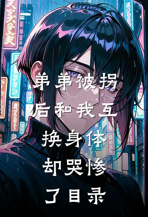 弟弟被拐后和我互换身体，却哭惨了目录