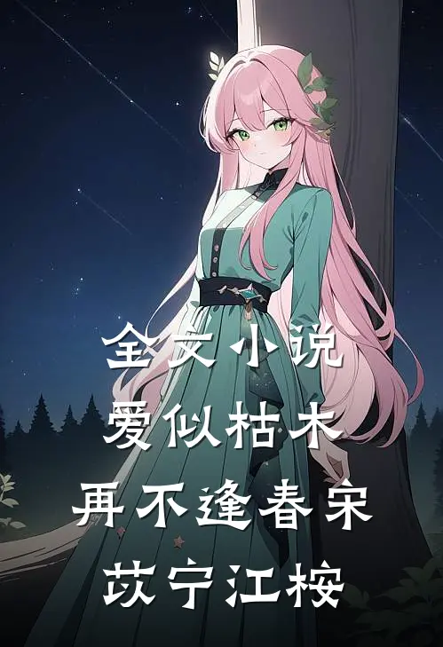 全文小说爱似枯木，再不逢春宋苡宁江桉