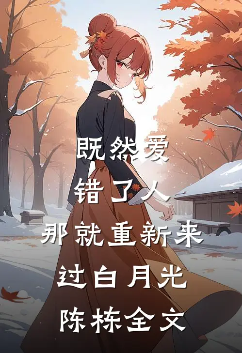 既然爱错了人,那就重新来过白月光陈栋全文在线阅读