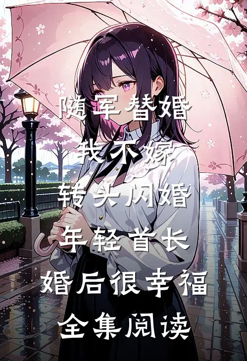 随军替婚我不嫁,转头闪婚年轻首长,婚后很幸福全集阅读