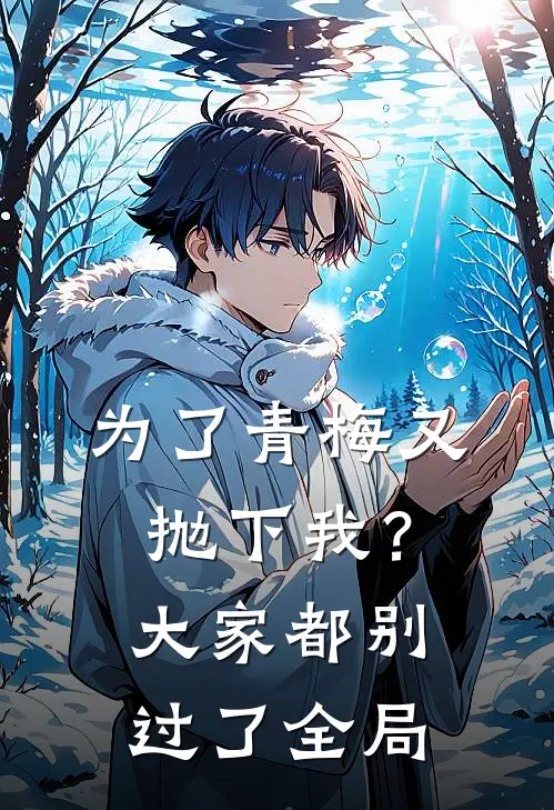 为了青梅又抛下我?大家都别过了全局漫画
