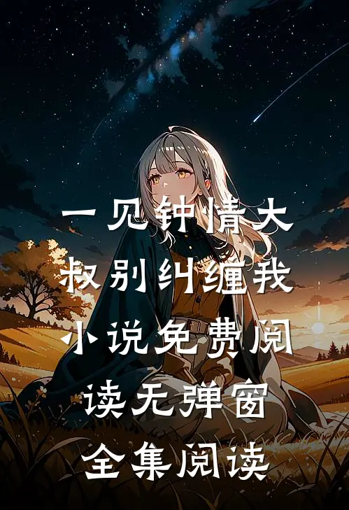 一见钟情大叔别纠缠我小说免费阅读无弹窗全集阅读