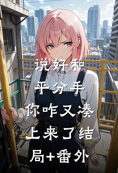 说好和平分手，你咋又凑上来了结局+番外