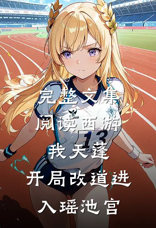完整文集阅读西游：我天蓬，开局改道进入瑶池宫