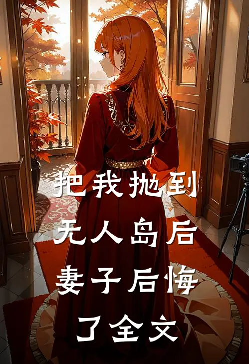 把我抛到无人岛后,妻子后悔了全文在线阅读