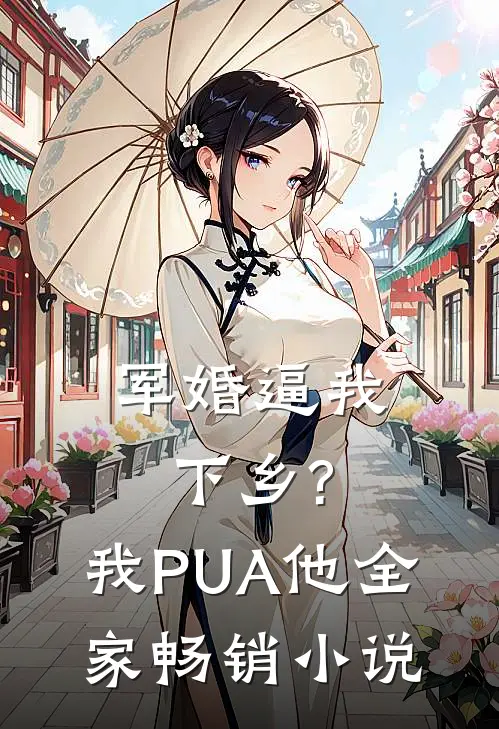 军婚逼我下乡?我PUA他全家畅销小说